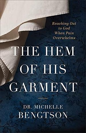 The Hem of His Garment: Reaching Out to God When Pain Overwhelms by Michelle Bengtson, Michelle Bengtson