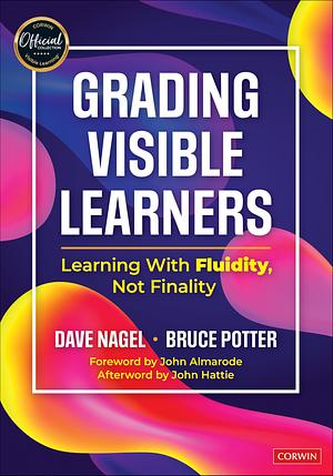 Grading Visible Learners: Learning with Fluidity, Not Finality by Bruce Potter, Dave Nagel
