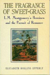 The Fragrance of Sweet-Grass: L.M. Montgomery's Heroines and the Pursuit of Romance by Elizabeth Rollins Epperly