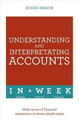 Understanding and Interpreting Accounts in a Week: Teach Yourself by Roger Mason