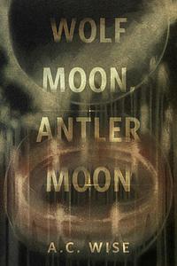 Wolf Moon, Antler Moon by A.C. Wise