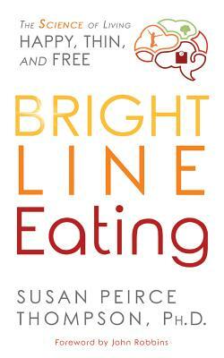 Bright Line Eating: The Science of Living Happy, Thin & Free by Susan Peirce Thompson