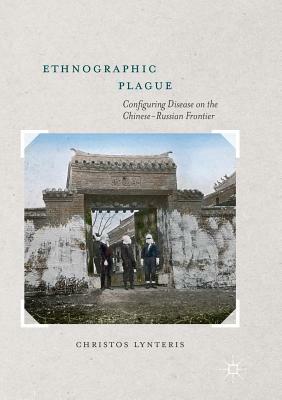 Ethnographic Plague: Configuring Disease on the Chinese-Russian Frontier by Christos Lynteris