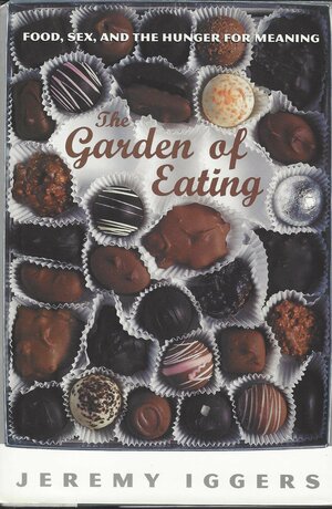 The Garden Of Eating: Food, Sex, And The Hunger For Meaning by Jeremy Iggers