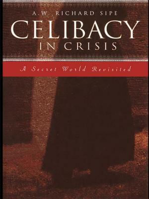 Celibacy in Crisis: A Secret World Revisited by A. W. Richard Sipe