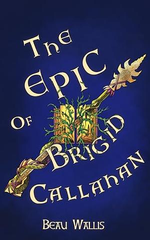 The Epic of Brigid Callahan by Beau Wallis