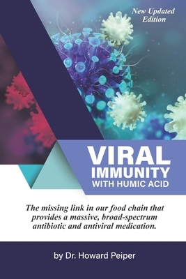 Viral Immunity with Humic Acid: The Missing Link in our Food Chain that Provides a Massive Broad Spectrum Antibiotic and Anti-Viral Medication by Howard Peiper