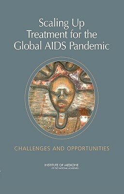 Scaling Up Treatment for the Global AIDS Pandemic: Challenges and Opportunities by Institute of Medicine, Committee on Examining the Probable Cons, Board on Global Health