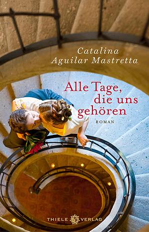 Alle Tage, die uns gehören by Catalina Aguilar Mastretta