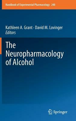 The Neuropharmacology of Alcohol by Kathleen A. Grant, David M. Lovinger