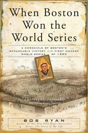 When Boston Won The World Series: A Chronicle of Boston's Remarkable Victory in the First Modern World Series of 1903 by Bob Ryan