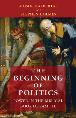 The Beginning of Politics: Power in the Biblical Book of Samuel by Moshe Halbertal, Stephen Holmes