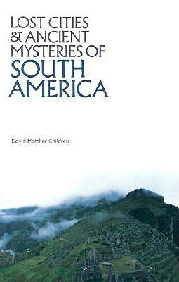 Lost Cities & Ancient Mysteries of South America (Lost Cities Series) by David Hatcher Childress