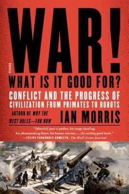 War! What Is It Good For?: Conflict and the Progress of Civilization from Primates to Robots by Ian Morris