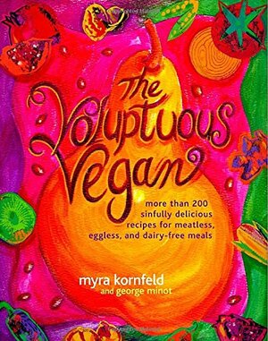 The Voluptuous Vegan: More Than 200 Sinfully Delicious Recipes for Meatless, Eggless, and Dairy-Free Meals by Myra Kornfeld