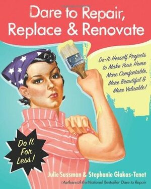 Dare to Repair, ReplaceRenovate: Do-It-Herself Projects to Make Your Home More Comfortable, More BeautifulMore Valuable! by Stephanie Glakas-Tenet, Julie Sussman