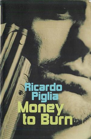 Money to Burn by Ricardo Piglia