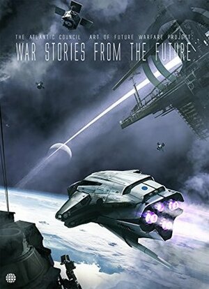 War Stories from the Future by Ashley Henley, Linda Nagata, Jamie Metzl, Nikolas Katsimpras, David Brin, Alex Brady, August Cole, Madeline Ashby, Martin Dempsey, Ken Liu, Mathew Burrows, Sam Cole, Alec Meden