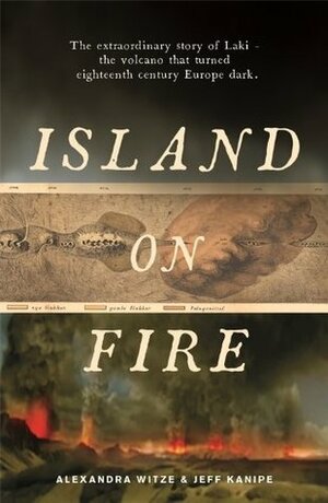 Island on Fire: The extraordinary story of Laki, the volcano that turned eighteenth-century Europe dark by Alexandra Witze, Jeff Kanipe
