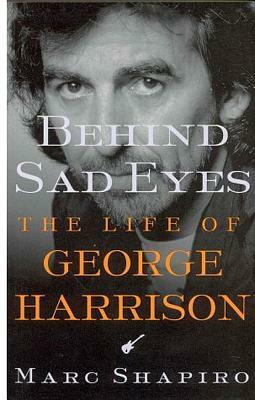 Behind Sad Eyes: The Life of George Harrison by Marc Shapiro