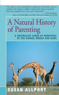 A Natural History of Parenting: A Naturalist Looks at Parenting in the Animal World and Ours by Susan Allport