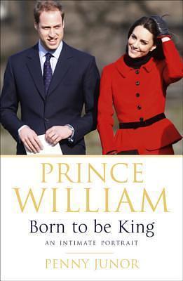 Prince William: Born to Be King: The People's Prince by Penny Junor, Penny Junor