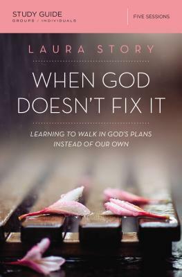 When God Doesn't Fix It: Learning to Walk in God's Plans Instead of Our Own by Laura Story