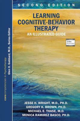 Learning Cognitive-Behavior Therapy: An Illustrated Guide, Second Edition: Core Competencies in Psychotherapy by Jesse H. Wright