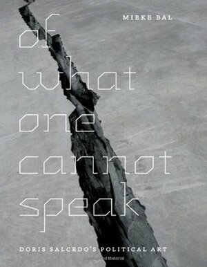 Of What One Cannot Speak: Doris Salcedo's Political Art by Mieke Bal