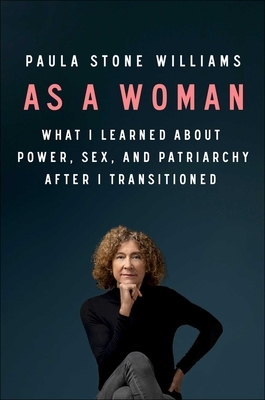 As a Woman: What I Learned about Power, Sex, and Patriarchy After I Transitioned by Paula Stone Williams