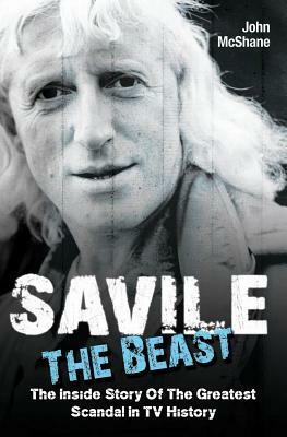 Savile: The Beast: The Inside Story of the Greatest Scandal in TV History by John McShane