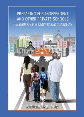 Preparing for Independent and Other Private Schools: A Handbook for Parents and Guardians of Students Preparing for Independent Schools, Parochial Sch by Winnie Eke