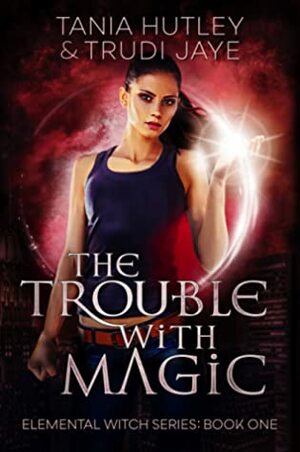 The Trouble With Magic (The Elemental Witch, #1) by Tania Hutley, Trudi Jaye