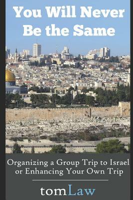 You Will Never Be the Same: Organizing a Group Trip to Israel or Enhancing Your Own Trip by Tom Law