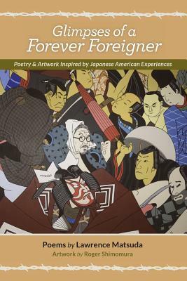 Glimpses of a Forever Foreigner: Poetry and Artwork Inspired by Japanese American Experiences by Lawrence Matsuda