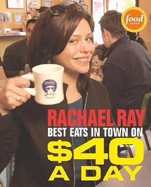 Rachael Ray: Best Eats in Town on $40 A Day by Rachael Ray, Rachael Ray