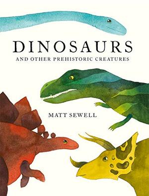 Dinosaurs And Other Prehistoric Creatures by Matt Sewell