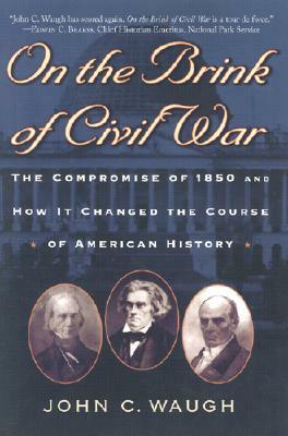 On the Brink of Civil War: The Compromise of 1850 and How It Changed the Course of American History by John C. Waugh