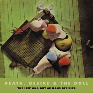 Death, Desire and the Doll: The Life and Art of Hans Bellmer by Peter Webb