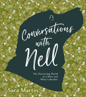 Conversations with Nell: The Discerning World of a Wise and Witty Labrador by Sara Martin