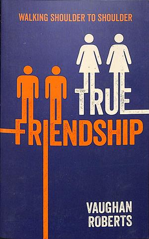 True Friendship: Walking Shoulder to Shoulder by Vaughan Roberts