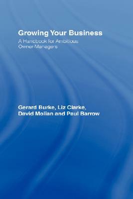 Growing Your Business: A Handbook for Ambitious Owner-Managers by Liz Clarke, Paul Barrow, Gerard Burke