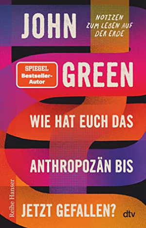 Wie hat euch das Anthropozän bis jetzt gefallen?: Notizen zum Leben auf der Erde by John Green