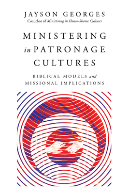 Ministering in Patronage Cultures: Biblical Models and Missional Implications by Jayson Georges
