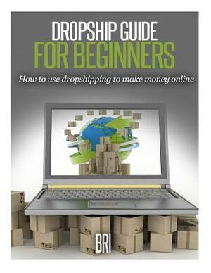Dropship Guide for Beginners: How to Use Dropshipping to Make Money Online by Bri