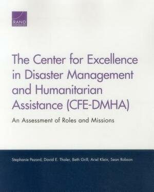 The Center for Excellence in Disaster Management and Humanitarian Assistance (Cfe-Dmha): An Assessment of Roles and Missions by Stephanie Pezard, Beth Grill, David E. Thaler