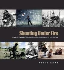 Shooting Under Fire: The World of the War Photographer by Peter Howe