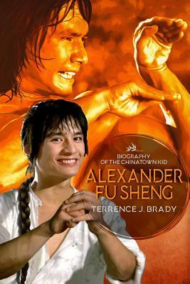 Alexander Fu Sheng: Biography of the Chinatown Kid by 