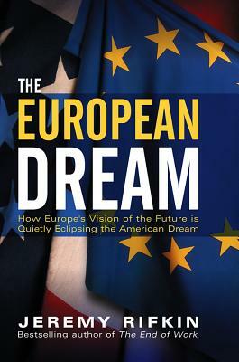 The European Dream: How Europe's Vision of the Future Is Quietly Eclipsing the American Dream by Jeremy Rifkin
