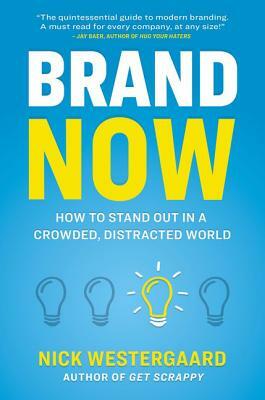 Brand Now: How to Stand Out in a Crowded, Distracted World by Nick Westergaard